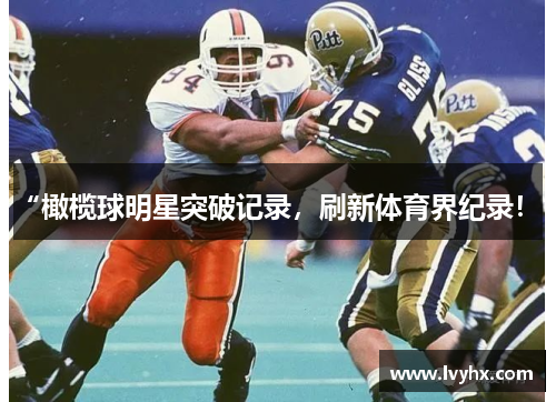 “橄榄球明星突破记录，刷新体育界纪录！”